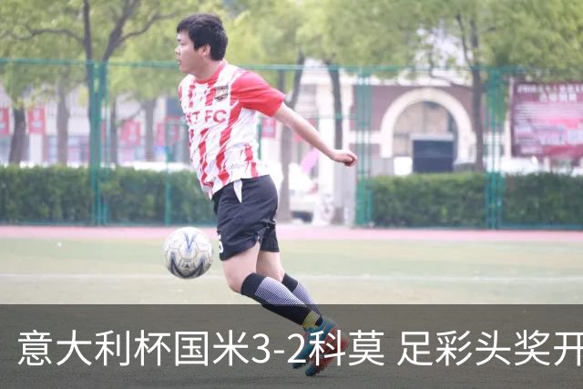 意大利杯国米3-2科莫 足彩头奖开69注8.3万